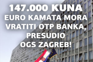300.000 KUNA PREPLAĆENIH I ZATEZNIH KAMATA IZ EURO KREDITA MORA VRATITI OTP BANKA, PRESUDIO JE OPĆINSKI GRAĐANSKI SUD U ZAGREBU!