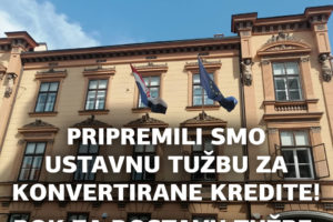 POZIVAMO POTROŠAČE KOJI SU KONVERTIRALI KREDITE I TUŽILI BANKE DA PODIGNU USTAVNU TUŽBU NAJKASNIJE DO 9. TRAVNJA U 24.00 SATA!