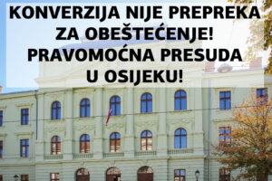 KONVERZIJA NIJE PREPREKA ZA OBEŠTEĆENJE, UTVRDIO JE PRAVOMOĆNOM PRESUDOM ZA DVA KONVERTIRANA KREDITA ŽUPANIJSKI SUD U OSIJEKU!