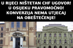 OPĆINSKI SUD U RIJECI PRESUDIO NIŠTETNOST CHF UGOVORA! ŽUPANIJSKI SUD U OSIJEKU POTVRDIO PRAVOMOĆNO DA KONVERZIJA NEMA UTJECAJ NA OBEŠTEĆENJE!