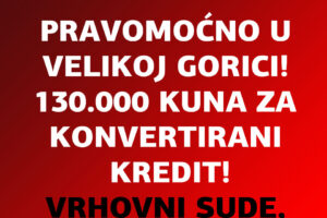 ODMAH NAKON SRAMOTNIH LAŽI VRHOVNOGA SUDA UPUĆENIH NA SUD EU SAZNAJEMO ZA NOVU PRAVOMOĆNU PRESUDU U VELIKOJ GORICI ZA PREPLAĆENE KAMATE IZ KONVERTIRANOG KREDITA!