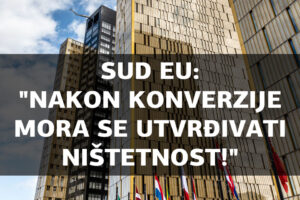 PRESUDOM C-19/20 SUD EU POTVRDIO JE SVOJE SHVAĆANJE DA KONVERZIJA NIJE PREPREKA ZA PUNO OBEŠTEĆENJE ZBOG NIŠTETNIH UGOVORA ODNOSNO UGOVORNIH ODREDABA!