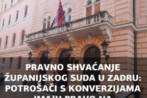 GRAĐANSKI ODJEL ŽUPANIJSKOG SUDA U ZADRU DONIO JE U RUJNU VAŽNO PRAVNO SHVAĆANJE KOJE GLASI: „POTROŠAČI NAKON KONVERZIJE IMAJU PRAVO NA OBEŠTEĆENJE!“